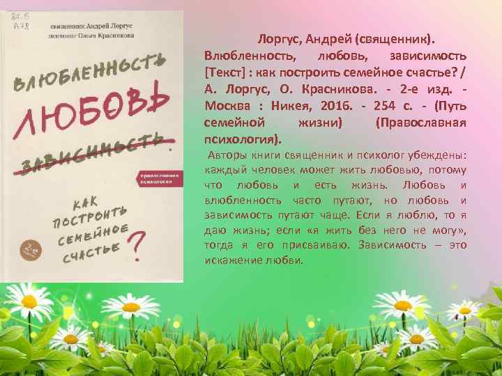 Лоргус, Андрей (священник). Влюбленность, любовь, зависимость [Текст] : как построить семейное счастье? / А.