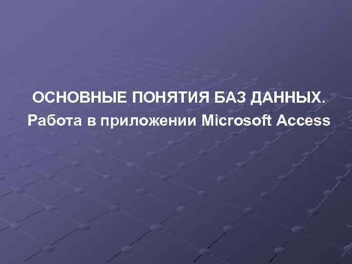 ОСНОВНЫЕ ПОНЯТИЯ БАЗ ДАННЫХ. Работа в приложении Microsoft Access 