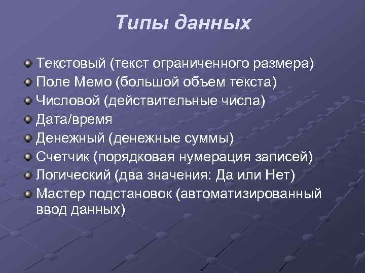 Типы данных Текстовый (текст ограниченного размера) Поле Мемо (большой объем текста) Числовой (действительные числа)