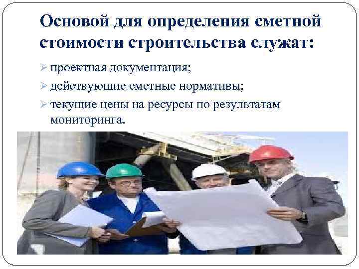 Основой для определения сметной стоимости строительства служат: Ø проектная документация; Ø действующие сметные нормативы;
