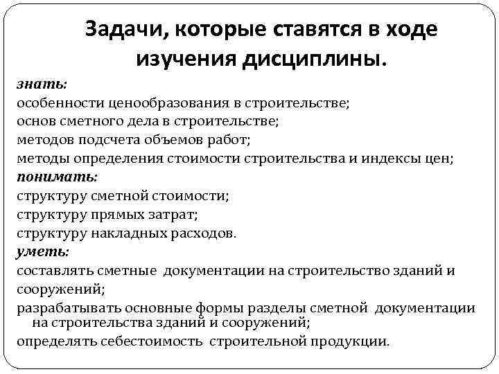 Задачи, которые ставятся в ходе изучения дисциплины. знать: особенности ценообразования в строительстве; основ сметного