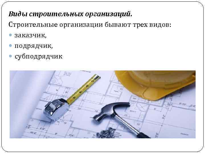 Виды строительных организаций. Строительные организации бывают трех видов: заказчик, подрядчик, субподрядчик 