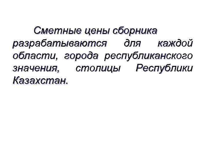 Сметные цены сборника разрабатываются для каждой области, города республиканского значения, столицы Республики Казахстан. 