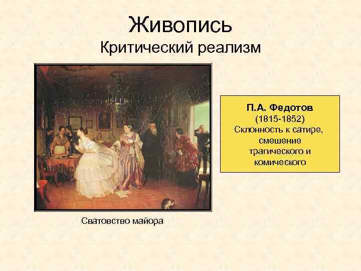 Живопись Критический реализм П. А. Федотов (1815 -1852) Склонность к сатире, смешение трагического и