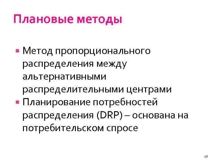 Плановые методы Метод пропорционального распределения между альтернативными распределительными центрами Планирование потребностей распределения (DRP) –