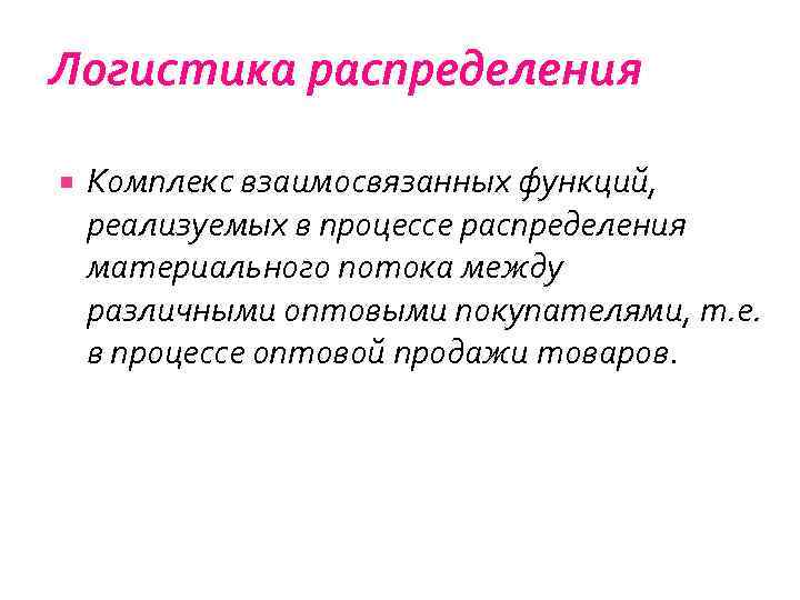 Логистика распределения Комплекс взаимосвязанных функций, реализуемых в процессе распределения материального потока между различными оптовыми