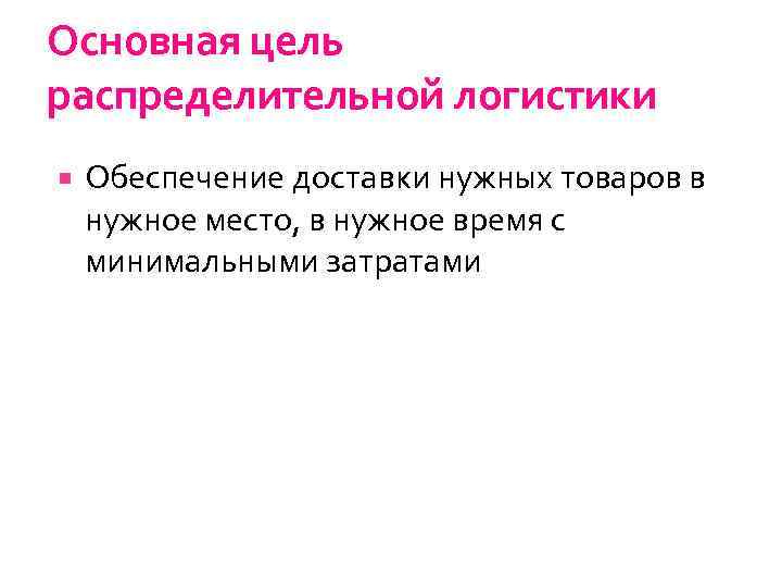 Основная цель распределительной логистики Обеспечение доставки нужных товаров в нужное место, в нужное время