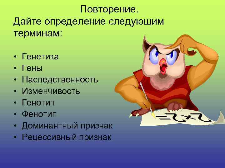 Повторение. Дайте определение следующим терминам: • • Генетика Гены Наследственность Изменчивость Генотип Фенотип Доминантный