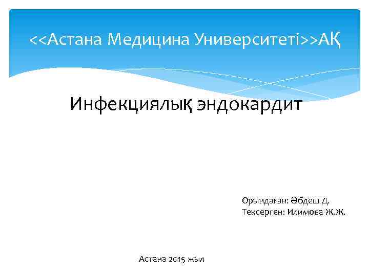 <<Астана Медицина Университеті>>АҚ Инфекциялық эндокардит Орындаған: Әбдеш Д. Тексерген: Илимова Ж. Ж. Астана 2015