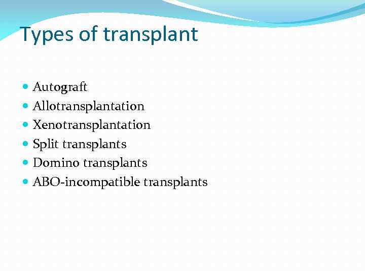 Types of transplant Autograft Allotransplantation Xenotransplantation Split transplants Domino transplants ABO-incompatible transplants 