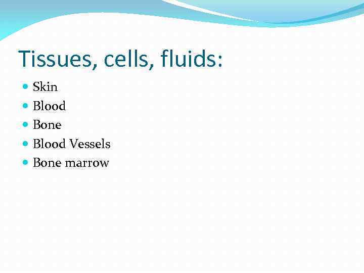 Tissues, cells, fluids: Skin Blood Bone Blood Vessels Bone marrow 