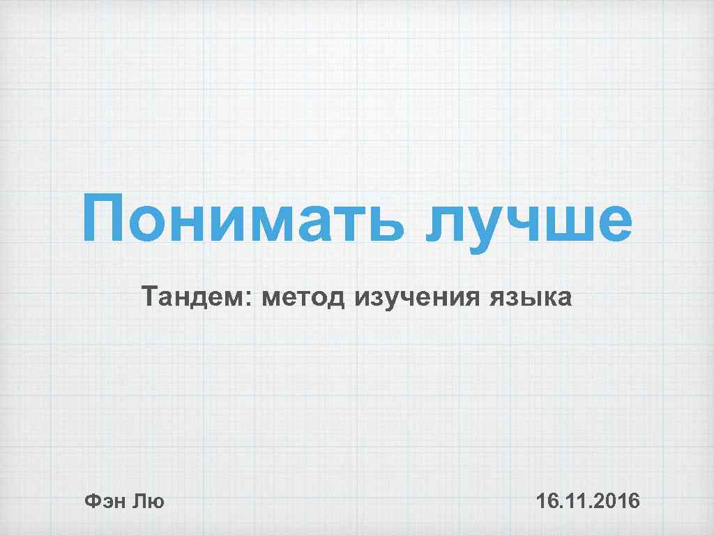 Понимать лучше Тандем: метод изучения языка Фэн Лю 16. 11. 2016 