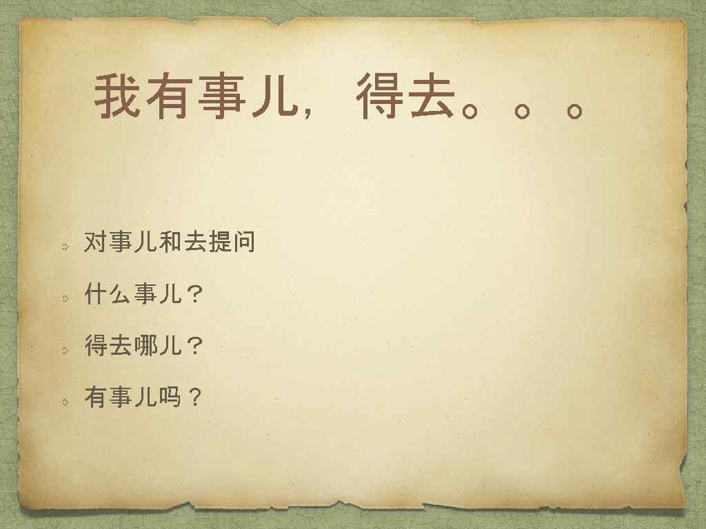 我有事儿，得去。。。 对事儿和去提问 什么事儿？ 得去哪儿？ 有事儿吗？ 