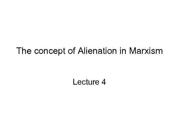 The concept of Alienation in Marxism Lecture 4 