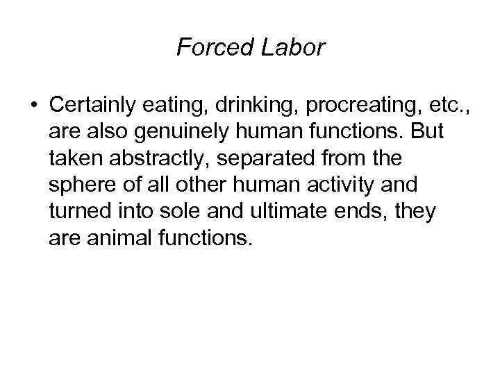 Forced Labor • Certainly eating, drinking, procreating, etc. , are also genuinely human functions.