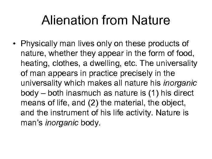 Alienation from Nature • Physically man lives only on these products of nature, whether