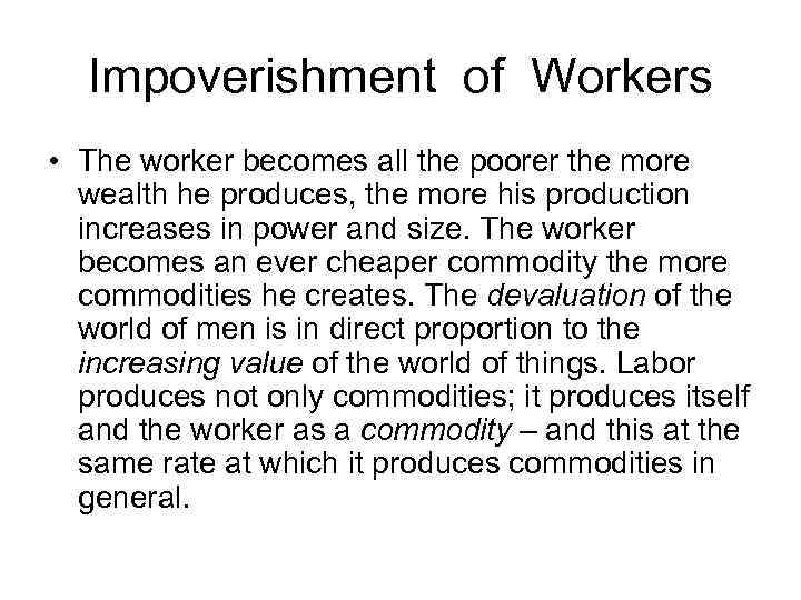 Impoverishment of Workers • The worker becomes all the poorer the more wealth he