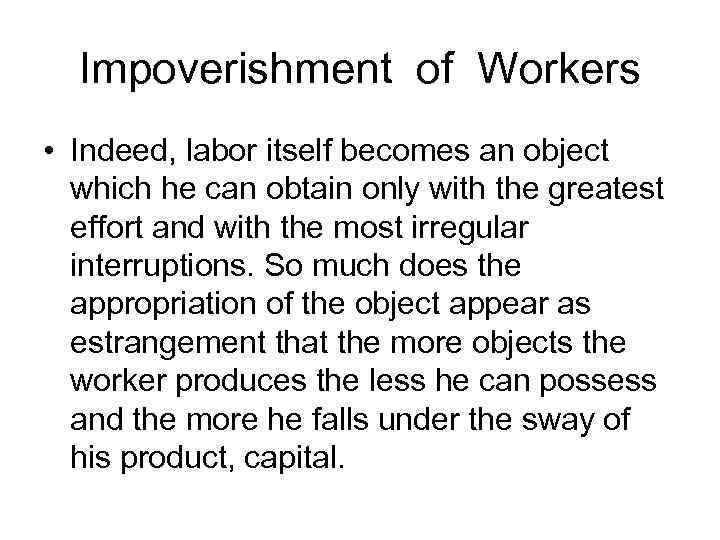 Impoverishment of Workers • Indeed, labor itself becomes an object which he can obtain