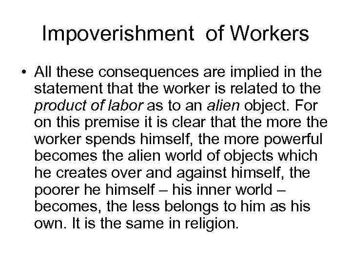 Impoverishment of Workers • All these consequences are implied in the statement that the