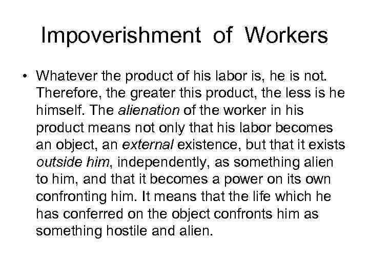 Impoverishment of Workers • Whatever the product of his labor is, he is not.