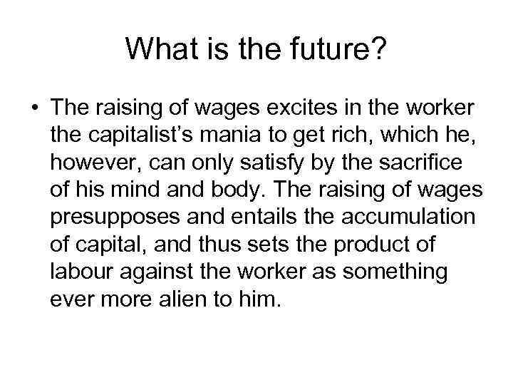 What is the future? • The raising of wages excites in the worker the