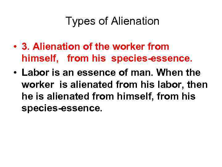 Types of Alienation • 3. Alienation of the worker from himself, from his species-essence.