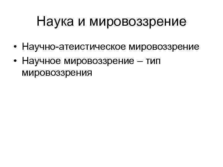 Наука и мировоззрение • Научно-атеистическое мировоззрение • Научное мировоззрение – тип мировоззрения 