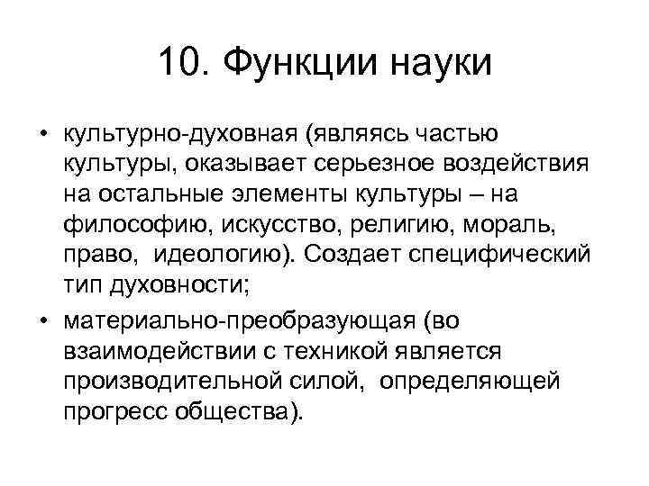 10. Функции науки • культурно-духовная (являясь частью культуры, оказывает серьезное воздействия на остальные элементы