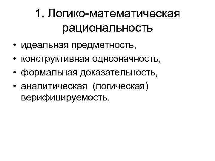 1. Логико-математическая рациональность • • идеальная предметность, конструктивная однозначность, формальная доказательность, аналитическая (логическая) верифицируемость.