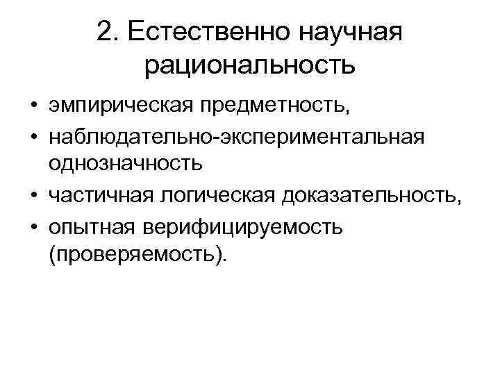 2. Естественно научная рациональность • эмпирическая предметность, • наблюдательно-экспериментальная однозначность • частичная логическая доказательность,