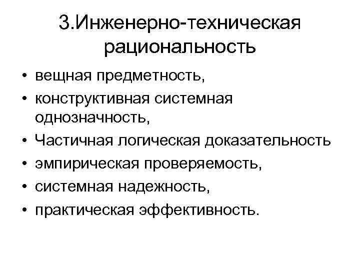 3. Инженерно-техническая рациональность • вещная предметность, • конструктивная системная однозначность, • Частичная логическая доказательность