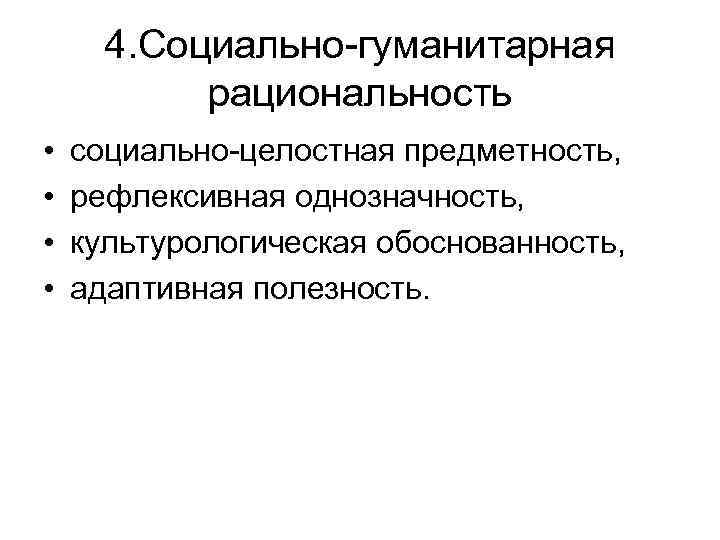 4. Социально-гуманитарная рациональность • • социально-целостная предметность, рефлексивная однозначность, культурологическая обоснованность, адаптивная полезность. 