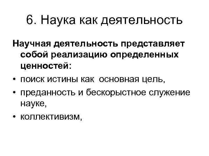 6. Наука как деятельность Научная деятельность представляет собой реализацию определенных ценностей: • поиск истины