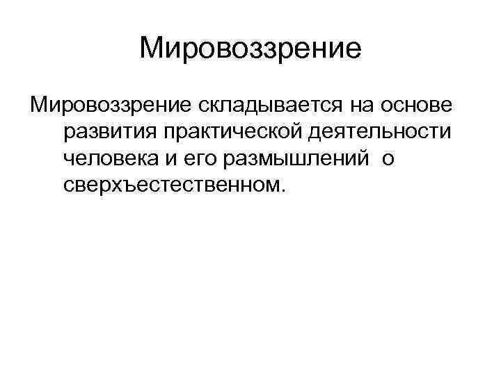 Мировоззрение складывается на основе развития практической деятельности человека и его размышлений о сверхъестественном. 