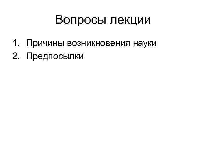 Вопросы лекции 1. Причины возникновения науки 2. Предпосылки 