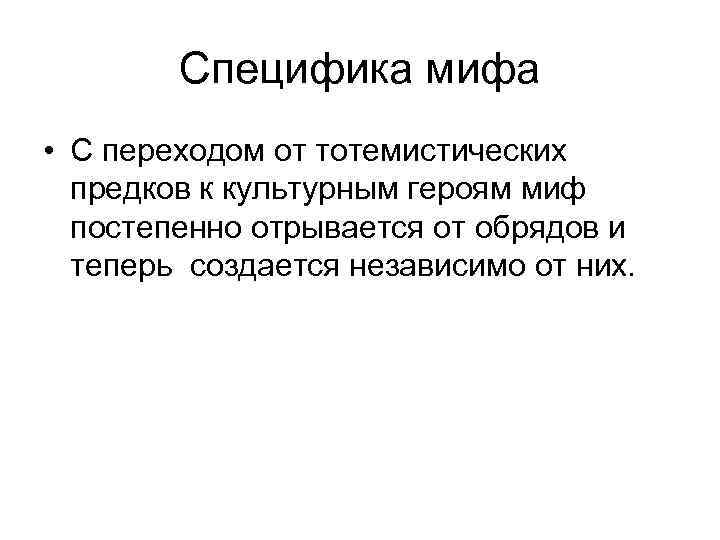 Специфика мифа • С переходом от тотемистических предков к культурным героям миф постепенно отрывается