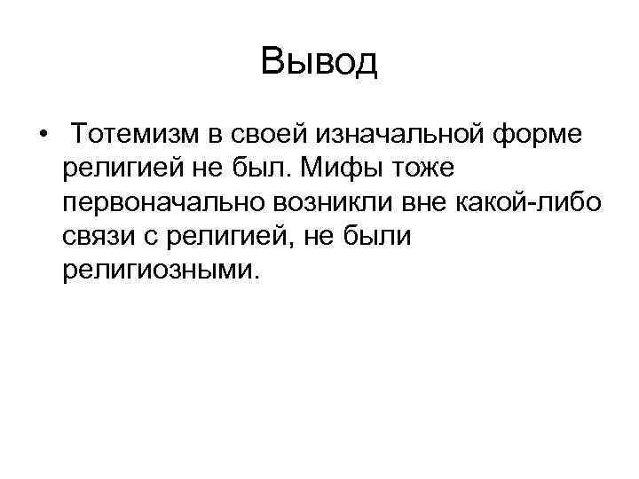 Вывод • Тотемизм в своей изначальной форме религией не был. Мифы тоже первоначально возникли