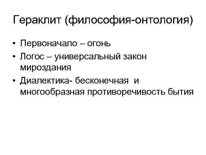 Гераклит (философия-онтология) • Первоначало – огонь • Логос – универсальный закон мироздания • Диалектика-