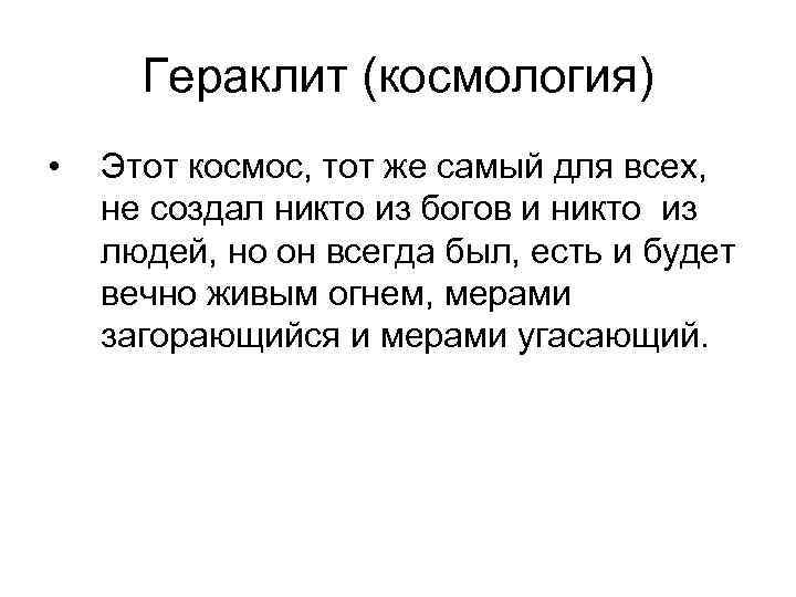 Гераклит (космология) • Этот космос, тот же самый для всех, не создал никто из