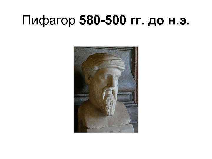 Пифагор 580 -500 гг. до н. э. 