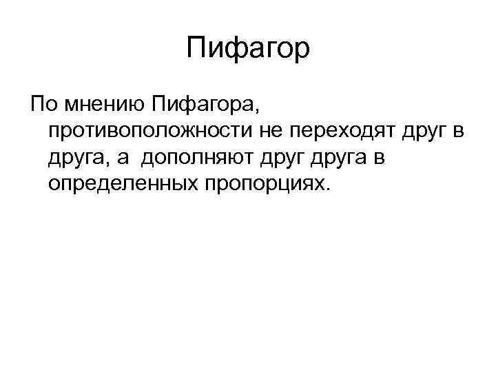 Пифагор По мнению Пифагора, противоположности не переходят друг в друга, а дополняют друга в