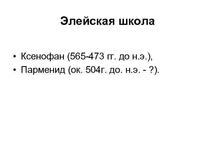 Элейская школа • Ксенофан (565 -473 гг. до н. э. ), • Парменид (ок.