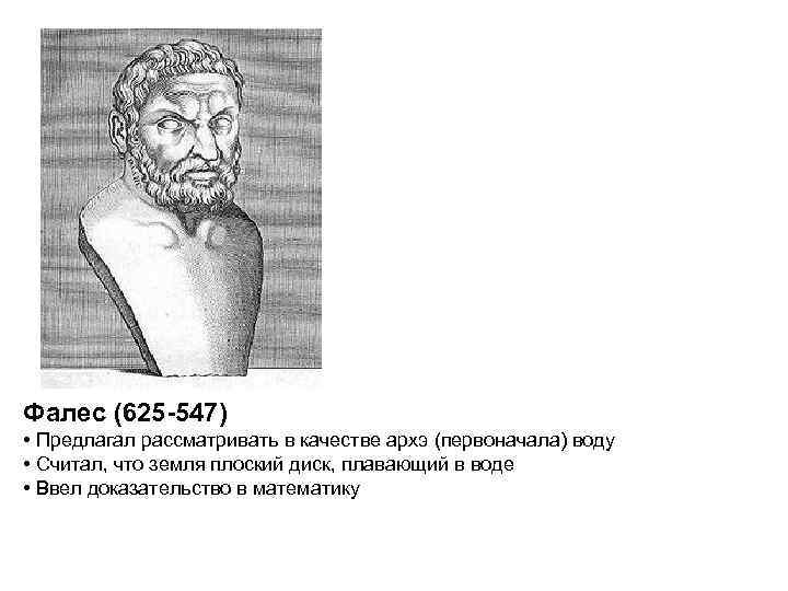 Фалес (625 -547) • Предлагал рассматривать в качестве архэ (первоначала) воду • Считал, что