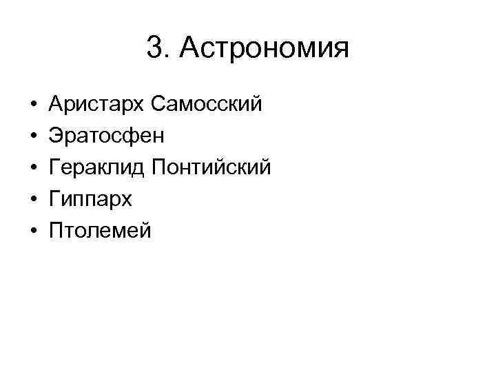 3. Астрономия • • • Аристарх Самосский Эратосфен Гераклид Понтийский Гиппарх Птолемей 