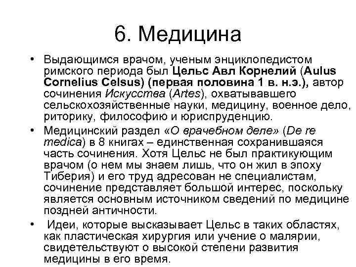 6. Медицина • Выдающимся врачом, ученым энциклопедистом римского периода был Цельс Авл Корнелий (Aulus