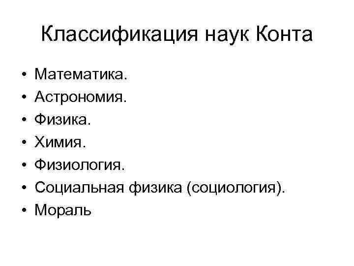 Классификация наук Конта • • Математика. Астрономия. Физика. Химия. Физиология. Социальная физика (социология). Мораль