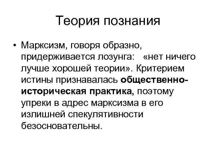 Теория познания • Марксизм, говоря образно, придерживается лозунга: «нет ничего лучше хорошей теории» .
