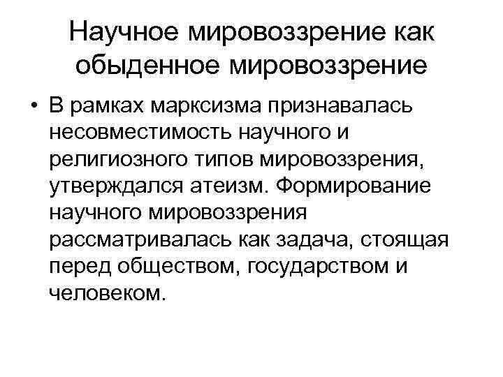 Научное мировоззрение как обыденное мировоззрение • В рамках марксизма признавалась несовместимость научного и религиозного