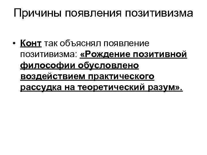 Причины появления позитивизма • Конт так объяснял появление позитивизма: «Рождение позитивной философии обусловлено воздействием