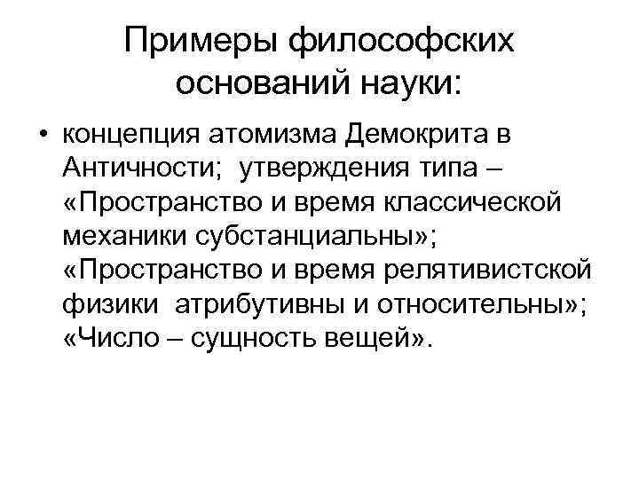 Примеры философских оснований науки: • концепция атомизма Демокрита в Античности; утверждения типа – «Пространство